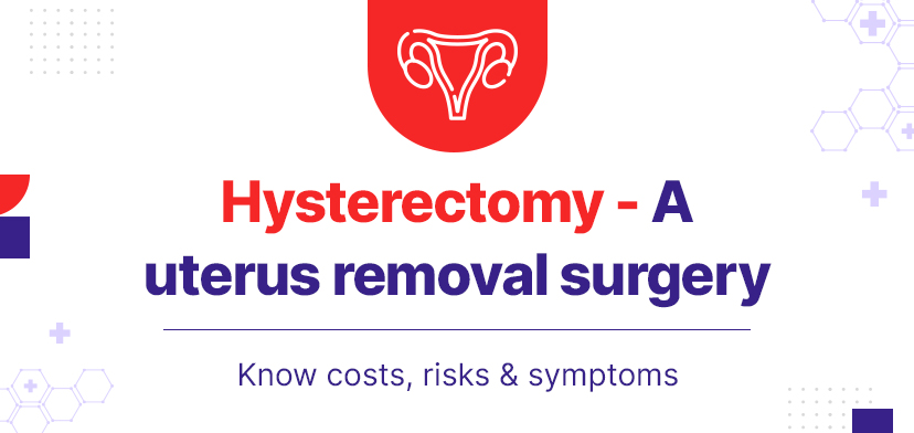 Hysterectomy – A Uterus Removal Surgery | Know Costs, Risks & Symptoms